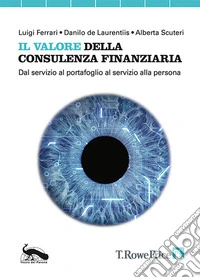 Il valore della consulenza finanziaria. Dal servizio al portafoglio al servizio alla persona libro