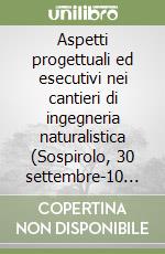 Aspetti progettuali ed esecutivi nei cantieri di ingegneria naturalistica (Sospirolo, 30 settembre-10 ottobre 1996) libro