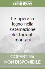 Le opere in legno nella sistemazione dei torrenti montani libro