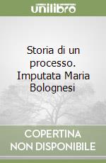 Storia di un processo. Imputata Maria Bolognesi libro