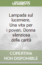 Lampada sul lucerniere. Una vita per i poveri. Donna silenziosa della carità libro