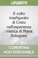 Il volto trasfigurato di Cristo nell'esperienza mistica di Maria Bolognesi