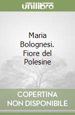 Maria Bolognesi. Fiore del Polesine libro