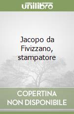 Jacopo da Fivizzano, stampatore