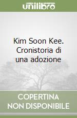 Kim Soon Kee. Cronistoria di una adozione libro