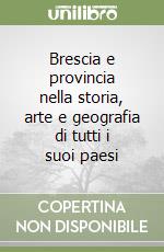 Brescia e provincia nella storia, arte e geografia di tutti i suoi paesi