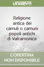 Religione antica dei camuli o camuni popoli antichi di Valcamonica libro