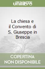 La chiesa e il Convento di S. Giuseppe in Brescia libro