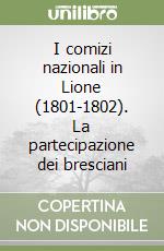 I comizi nazionali in Lione (1801-1802). La partecipazione dei bresciani libro