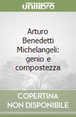 Arturo Benedetti Michelangeli: genio e compostezza