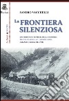 La frontiera silenziosa. Escursioni sui sentieri della memoria tra Valcamonica e lago di Garda (grande guerra 1914-1918) libro