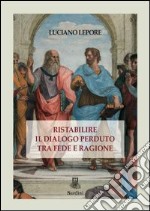 Ristabilire il dialogo perduto tra fede e ragione libro