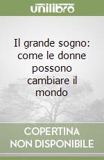 Il grande sogno: come le donne possono cambiare il mondo libro