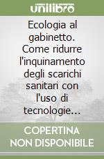 Ecologia al gabinetto. Come ridurre l'inquinamento degli scarichi sanitari con l'uso di tecnologie semplici libro