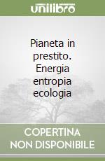 Pianeta in prestito. Energia entropia ecologia libro