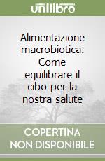 Alimentazione macrobiotica. Come equilibrare il cibo per la nostra salute libro