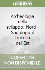 Archeologia dello sviluppo. Nord - Sud dopo il tracollo dell'Est libro