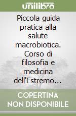 Piccola guida pratica alla salute macrobiotica. Corso di filosofia e medicina dell'Estremo Oriente libro