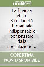 La finanza etica. Soldidarietà. Il manuale indispensabile per passare dalla speculazione alla solidarietà libro