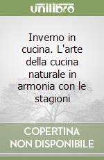 Inverno in cucina. L'arte della cucina naturale in armonia con le stagioni libro