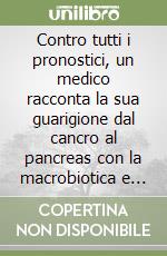 Contro tutti i pronostici, un medico racconta la sua guarigione dal cancro al pancreas con la macrobiotica e lo shiatsu libro