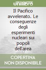 Il Pacifico avvelenato. Le conseguenze degli esperimenti nucleari sui popoli dell'area libro