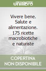 Vivere bene. Salute e alimentazione. 175 ricette macrobiotiche e naturiste libro