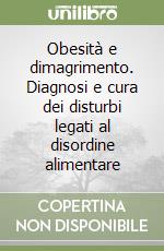 Obesità e dimagrimento. Diagnosi e cura dei disturbi legati al disordine alimentare