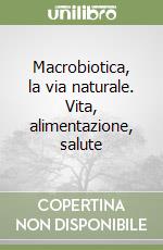 Macrobiotica, la via naturale. Vita, alimentazione, salute libro