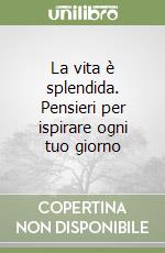 La vita è splendida. Pensieri per ispirare ogni tuo giorno libro