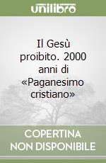 Il Gesù proibito. 2000 anni di «Paganesimo cristiano» libro