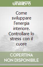 Come sviluppare l'energia interiore. Controllare lo stress con il cuore libro