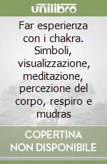 Far esperienza con i chakra. Simboli, visualizzazione, meditazione, percezione del corpo, respiro e mudras libro