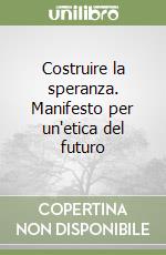 Costruire la speranza. Manifesto per un'etica del futuro libro