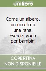 Come un albero, un uccello o una rana. Esercizi yoga per bambini libro