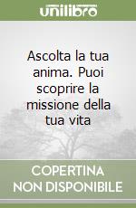 Ascolta la tua anima. Puoi scoprire la missione della tua vita libro