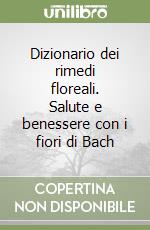 Dizionario dei rimedi floreali. Salute e benessere con i fiori di Bach libro