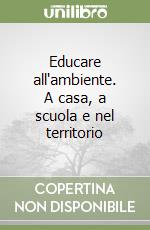 Educare all'ambiente. A casa, a scuola e nel territorio libro