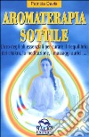 Aromaterapia sottile. L'uso degli oli essenziali per il riequilibrio dei chakra, la meditazione, i massaggi aurici libro