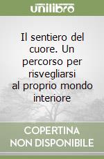 Il sentiero del cuore. Un percorso per risvegliarsi al proprio mondo interiore