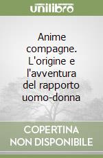 Anime compagne. L'origine e l'avventura del rapporto uomo-donna libro