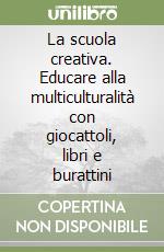 La scuola creativa. Educare alla multiculturalità con giocattoli, libri e burattini libro