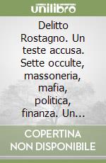 Delitto Rostagno. Un teste accusa. Sette occulte, massoneria, mafia, politica, finanza. Un traffico d'armi internazionale ed un'oscura sequenza di omicidi irrisolti