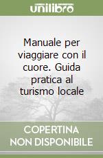 Manuale per viaggiare con il cuore. Guida pratica al turismo locale libro