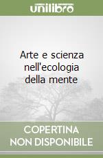 Arte e scienza nell'ecologia della mente libro