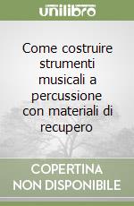 Come costruire strumenti musicali a percussione con materiali di recupero libro