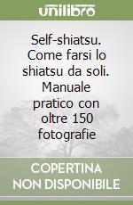 Self-shiatsu. Come farsi lo shiatsu da soli. Manuale pratico con oltre 150 fotografie libro