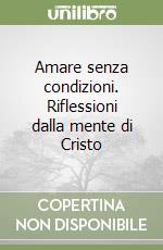 Amare senza condizioni. Riflessioni dalla mente di Cristo libro