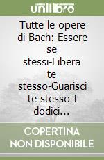 Tutte le opere di Bach: Essere se stessi-Libera te stesso-Guarisci te stesso-I dodici guaritori