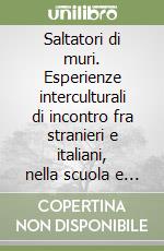 Saltatori di muri. Esperienze interculturali di incontro fra stranieri e italiani, nella scuola e nel teatro libro